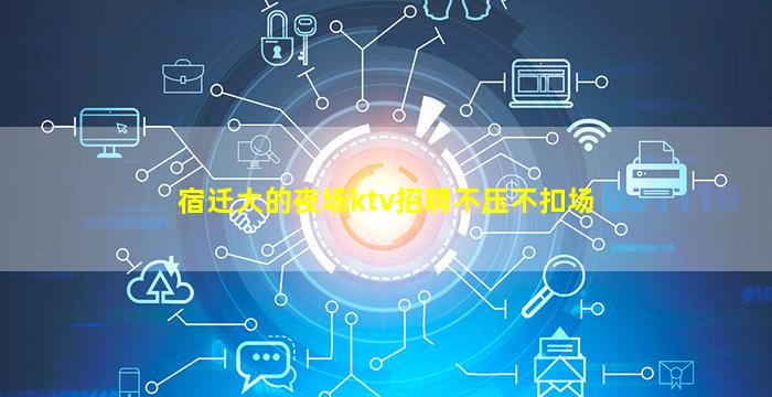 宿迁大的夜场ktv招聘不压不扣场